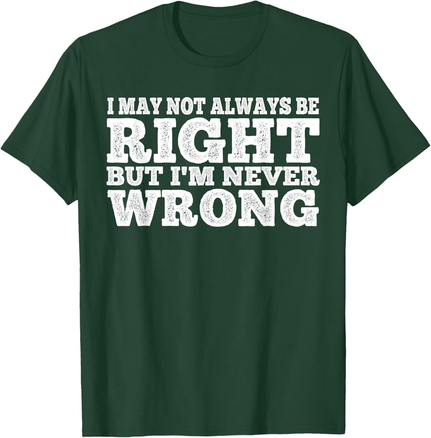 I May Not Always Be Right But I'm Never Wrong T-Shirt - T-Shirt | Forest