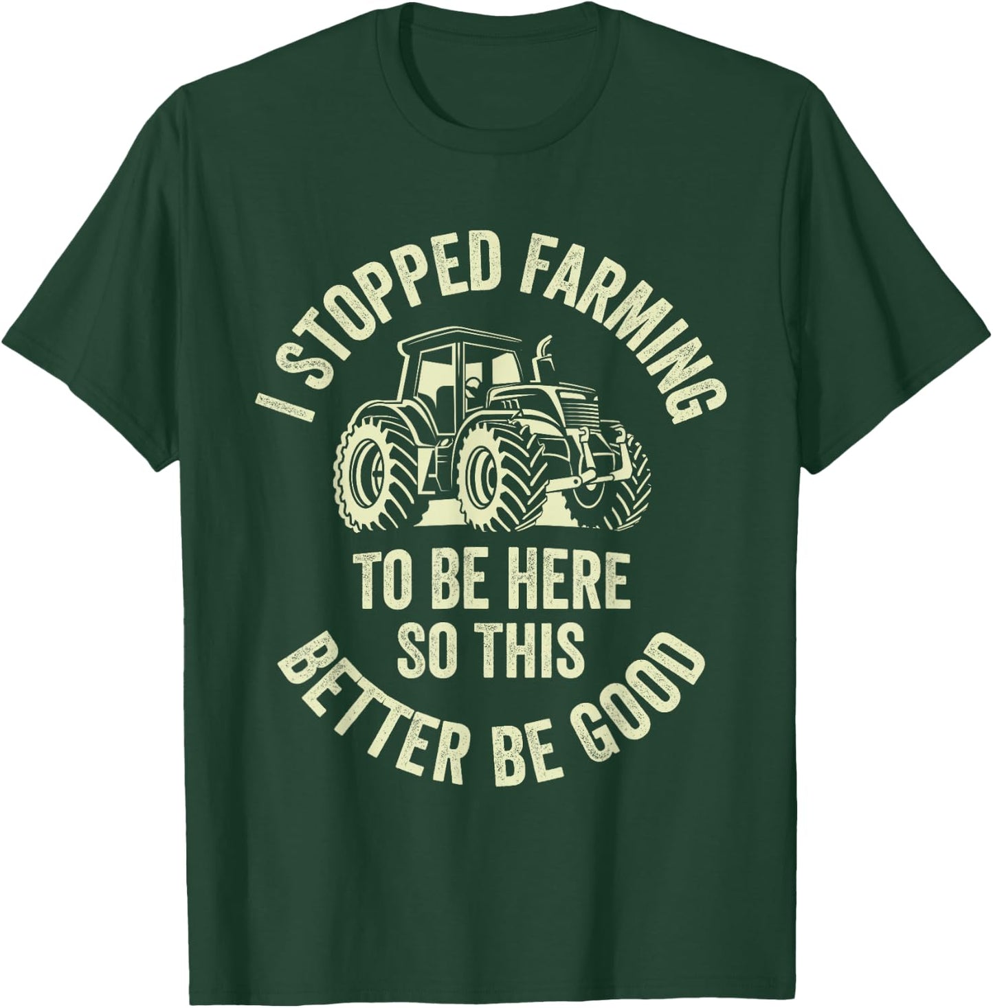 I Stopped Farming To Be Here So This Better Be Good T-Shirt - T-Shirt | Forest