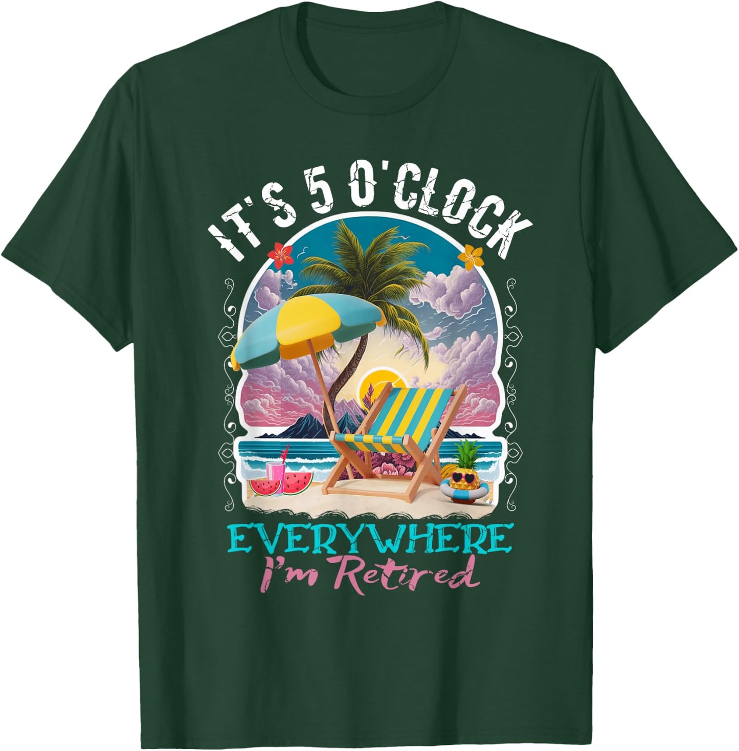 It's 5 O'clock Everywhere I'm Retired Retirement T-Shirt - T-Shirt | Forest