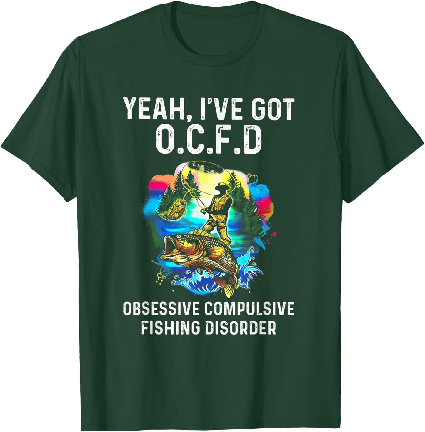 Yeah I've Got OCFD Obsessive Compulsive Fishing Disorder T-Shirt - T-Shirt | Forest