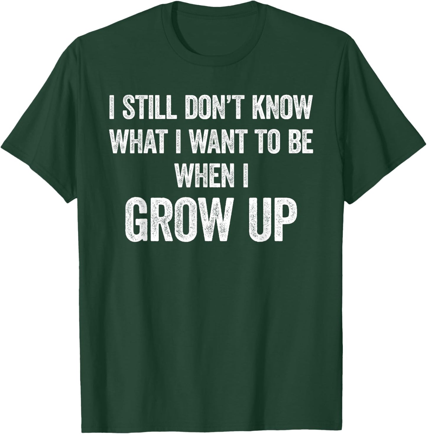 I Still Don't Know What I Want To Be When I Grow Up, Funny T-Shirt - T-Shirt | Forest