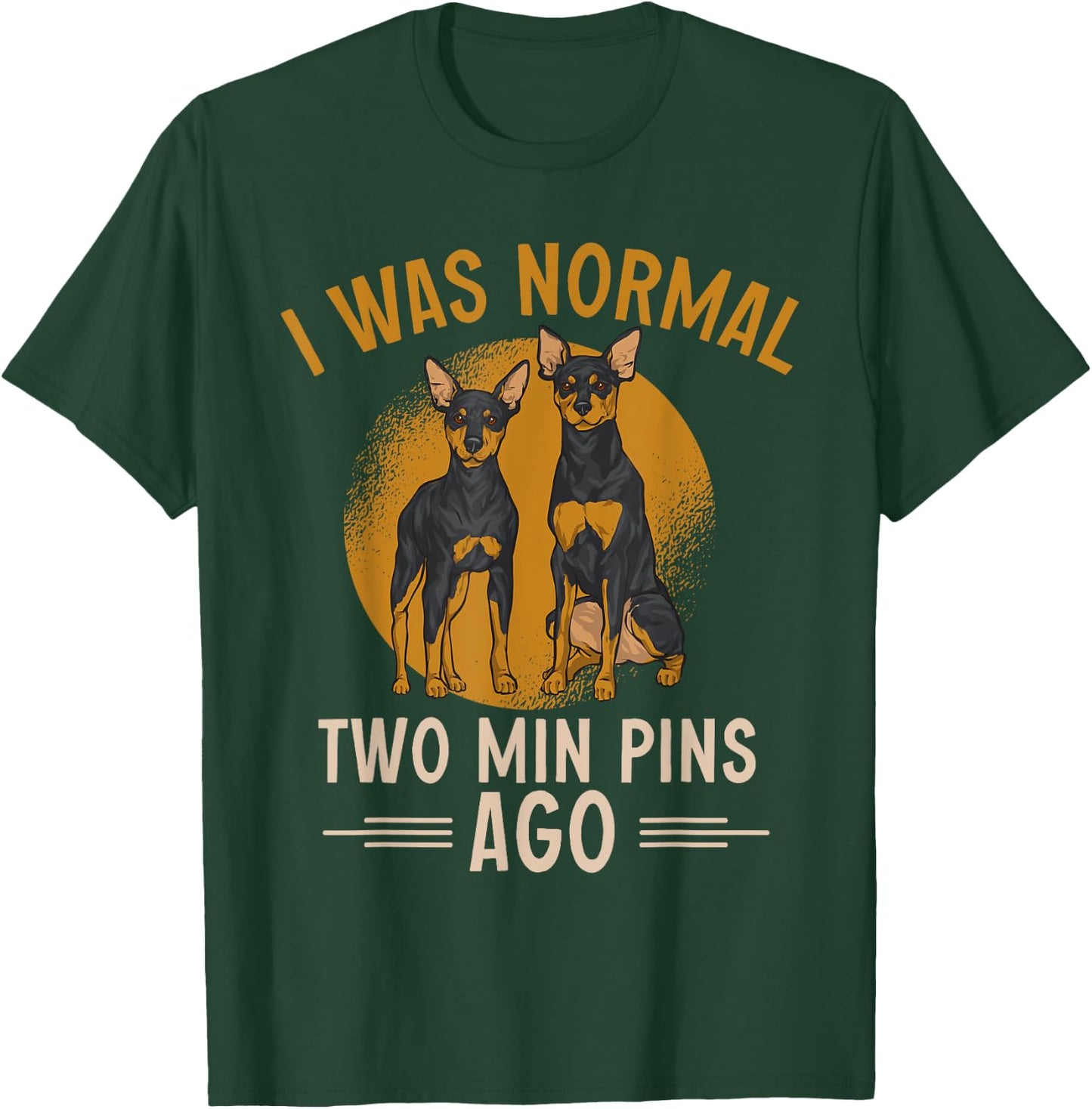 Miniature Pinscher I Was Normal Two Min Pins Ago T-Shirt - T-Shirt | Forest