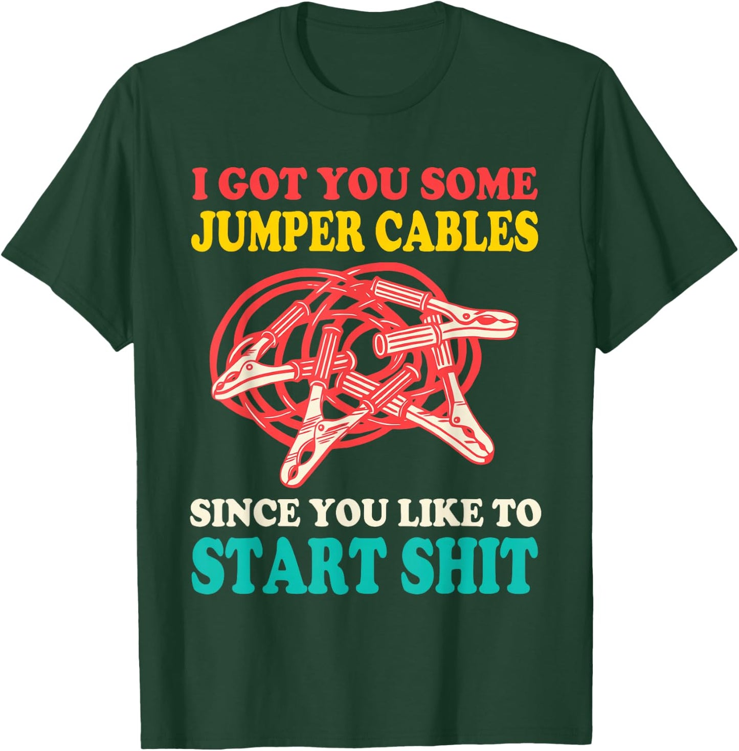 I Got You Some Jumper Cables Since You Like To Start Shit T-Shirt - T-Shirt | Forest