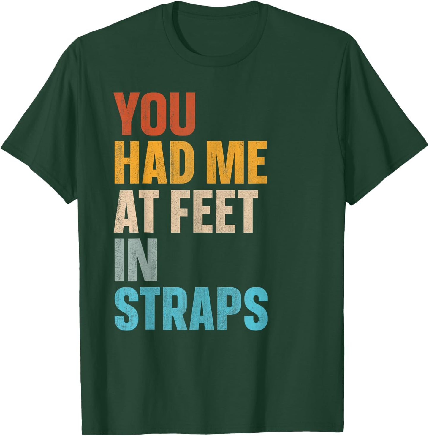 You Had Me At Feet In Straps T-Shirt - T-Shirt | Forest
