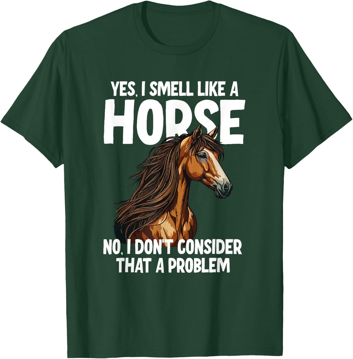 Yes I Smell Like a Horse No I Don't Consider That a Problem T-Shirt - T-Shirt | Forest