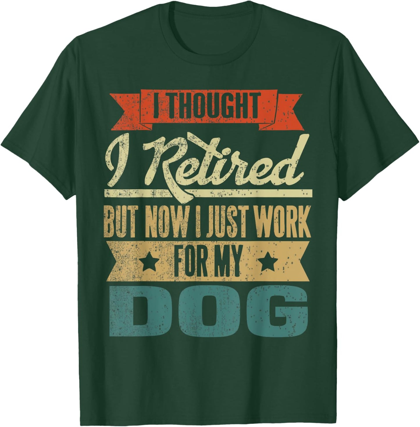 I Thought I Retired But Now I Just Work For My Dog Funny Men Women T-Shirt - T-Shirt | Forest