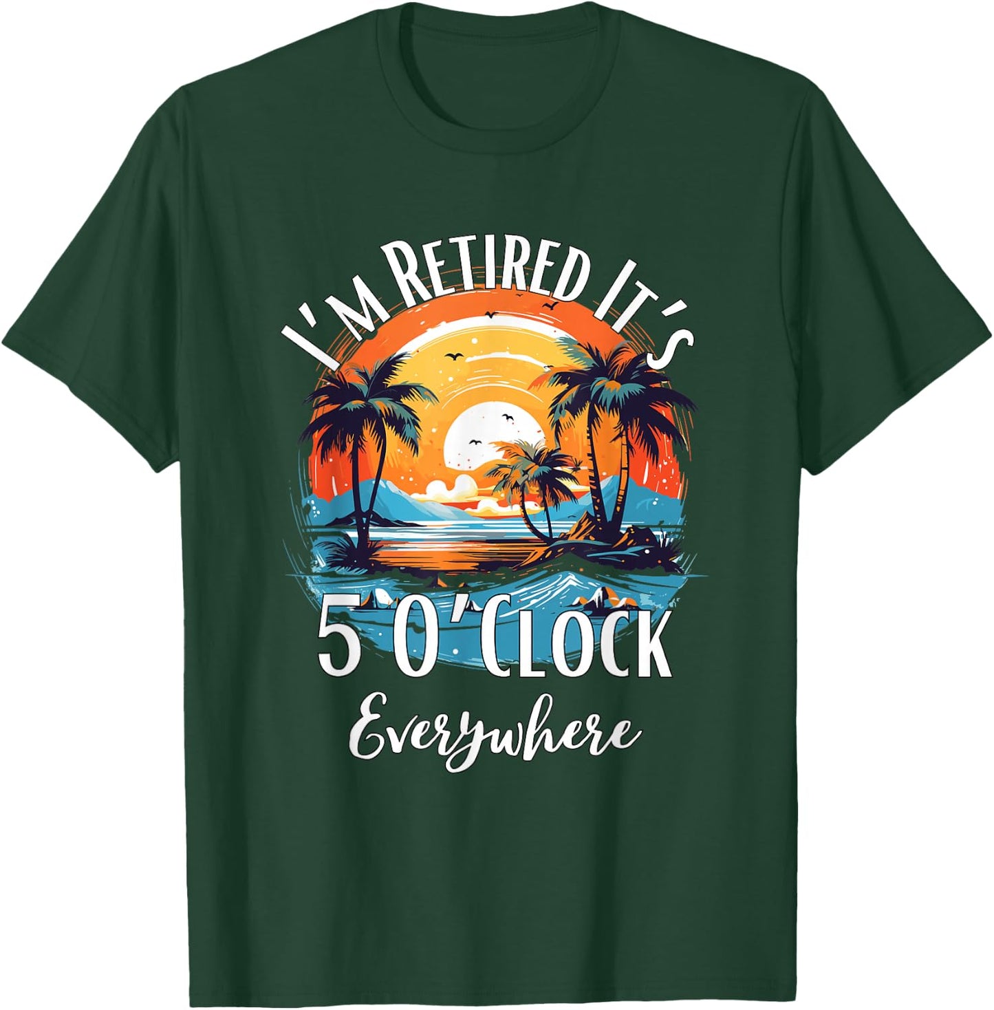 It's 5 O’Clock Everywhere I'm Retired Retirement Vacation T-Shirt - T-Shirt | Forest