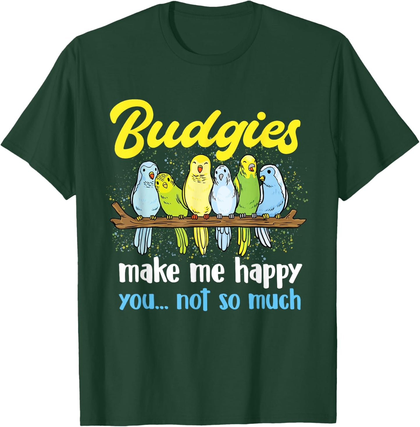 Budgies make me happy - Parakeet Budgie Budgerigar Lover T-Shirt - T-Shirt | Forest