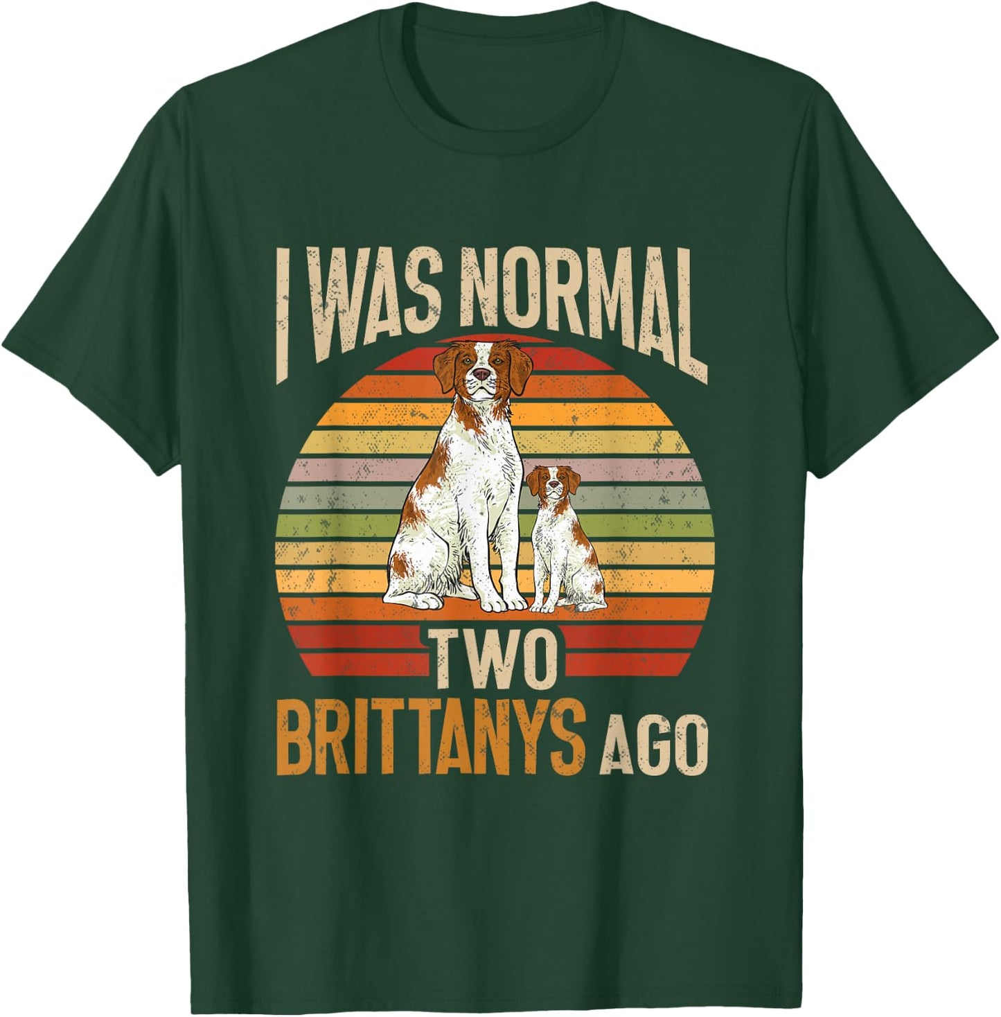 Brittany Spaniel, I Was Normal Two Brittanys Ago T-Shirt - T-Shirt | Forest