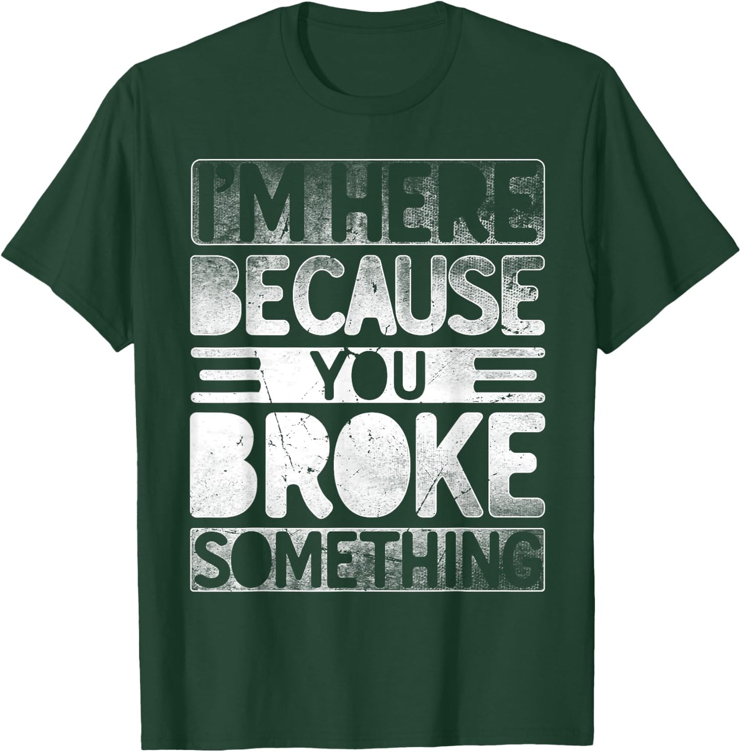 I'm Here Because You Broke Something Funny Mechanic Handyman T-Shirt - T-Shirt | Forest