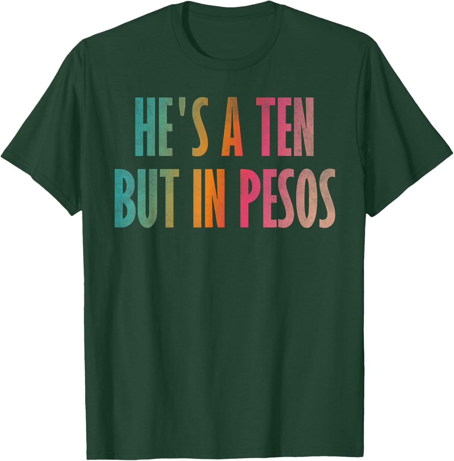 He's a ten but in pesos T-Shirt - T-Shirt | Forest