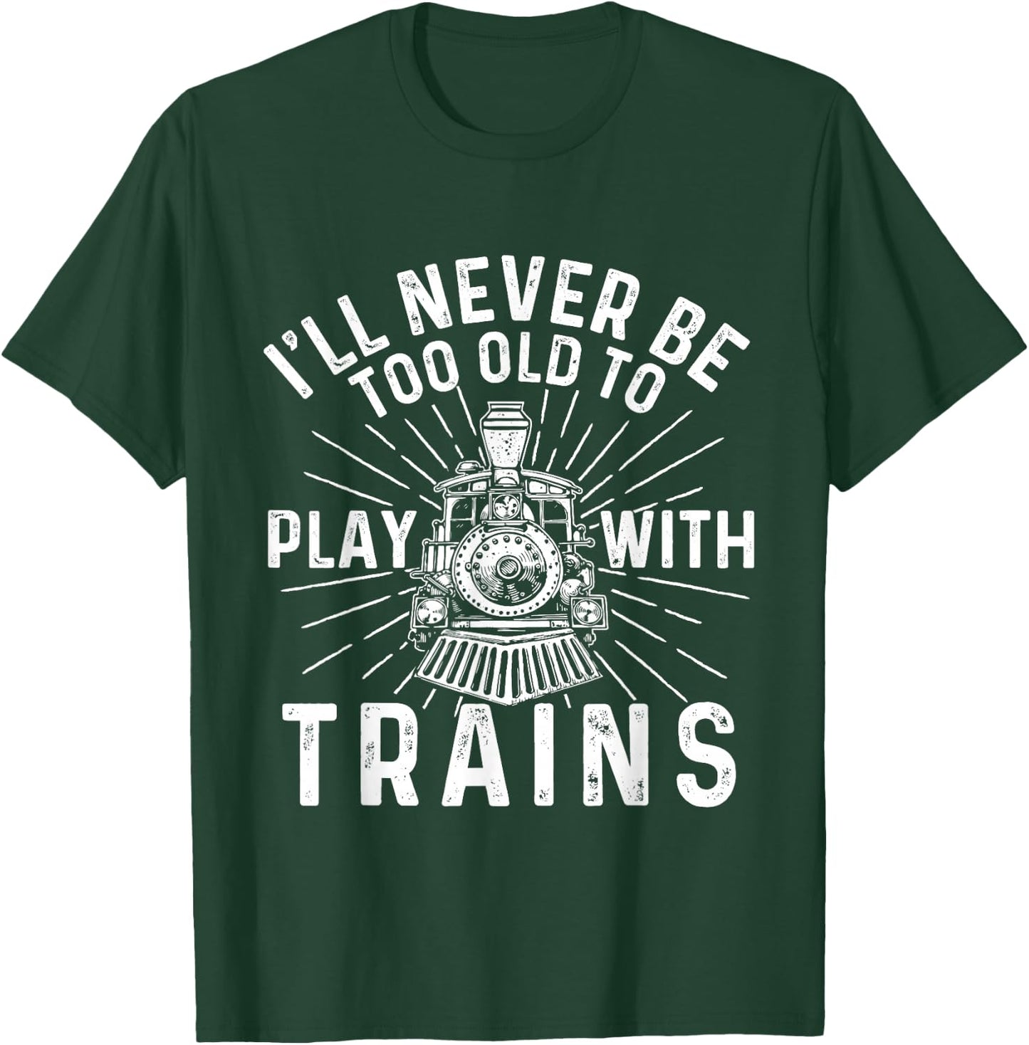 I'll Never Be Too Old to Play with Trains - Railroad Lover T-Shirt - T-Shirt | Forest