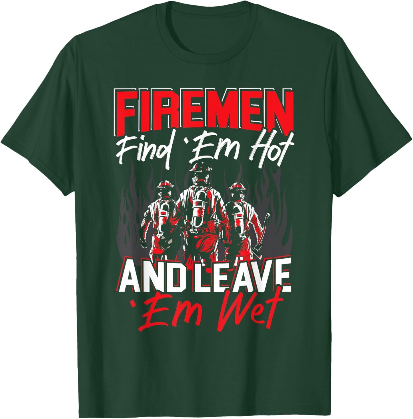 Firemen Find 'EM Hot And Leave 'Em Wet Funny Firefighter T-Shirt - T-Shirt | Forest