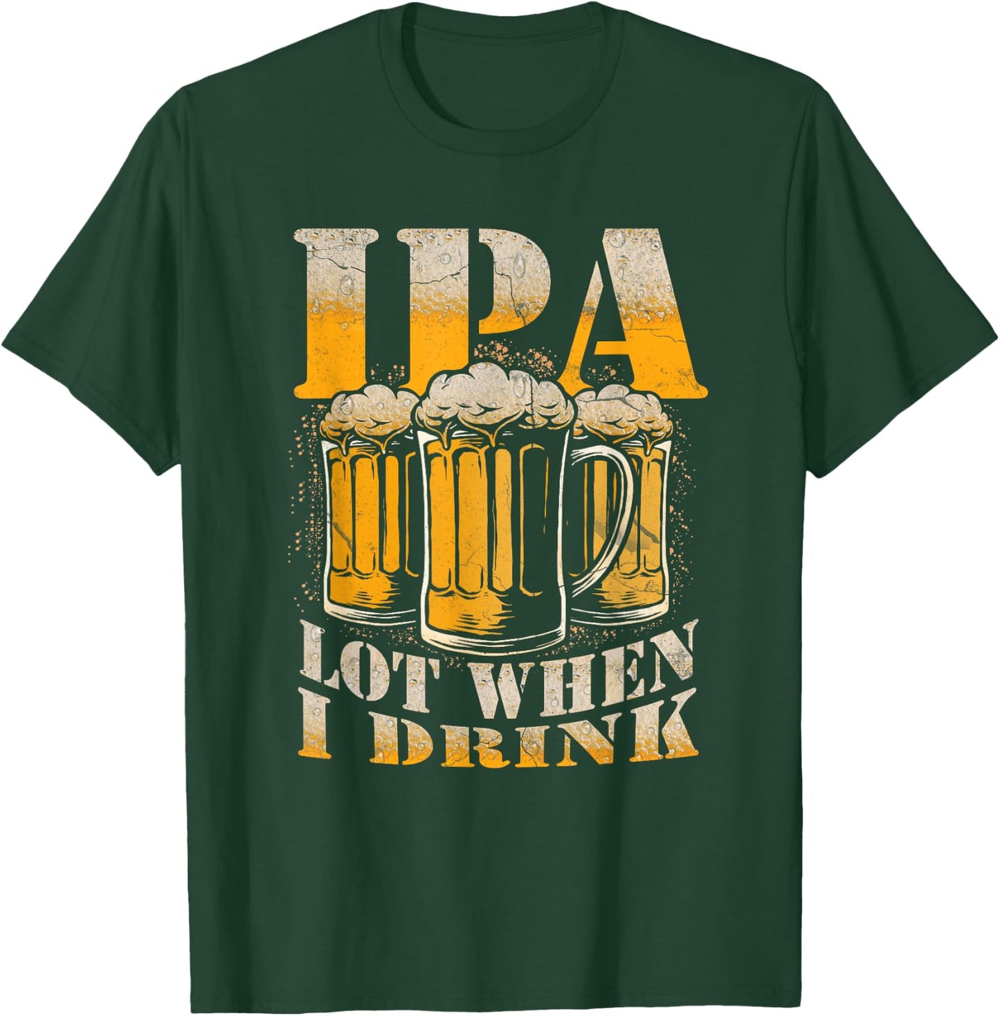 IPA a Lot When I Drink Funny Drinking Beer Enthusiasts Party T-Shirt - T-Shirt | Forest