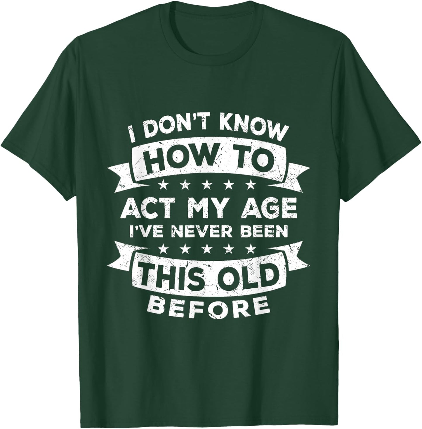 I Don't Know How to Act My Age I've Never Been This Old T-Shirt - T-Shirt | Forest