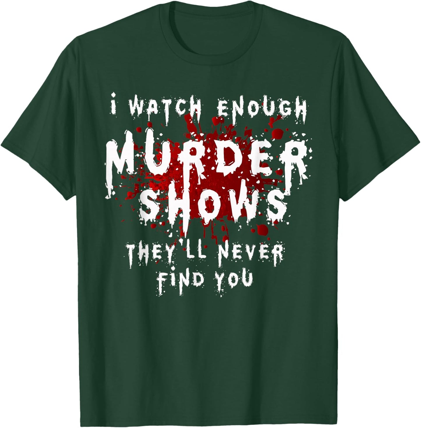 I Watch Enough Murder Shows They´ll Never Find You T-Shirt - T-Shirt | Forest