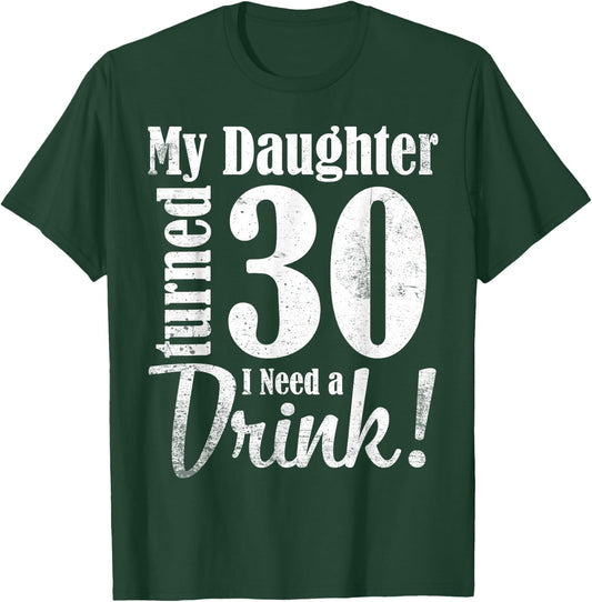 My Daughter Turned 30 Years Old I Need Drink Happy Birthday T-Shirt - T-Shirt | Forest