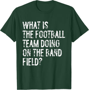 What Is The Football Team Doing On The Marching Band Field T-Shirt - T-Shirt | Forest