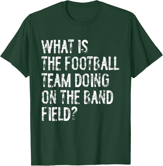 What Is The Football Team Doing On The Marching Band Field T-Shirt - T-Shirt | Forest