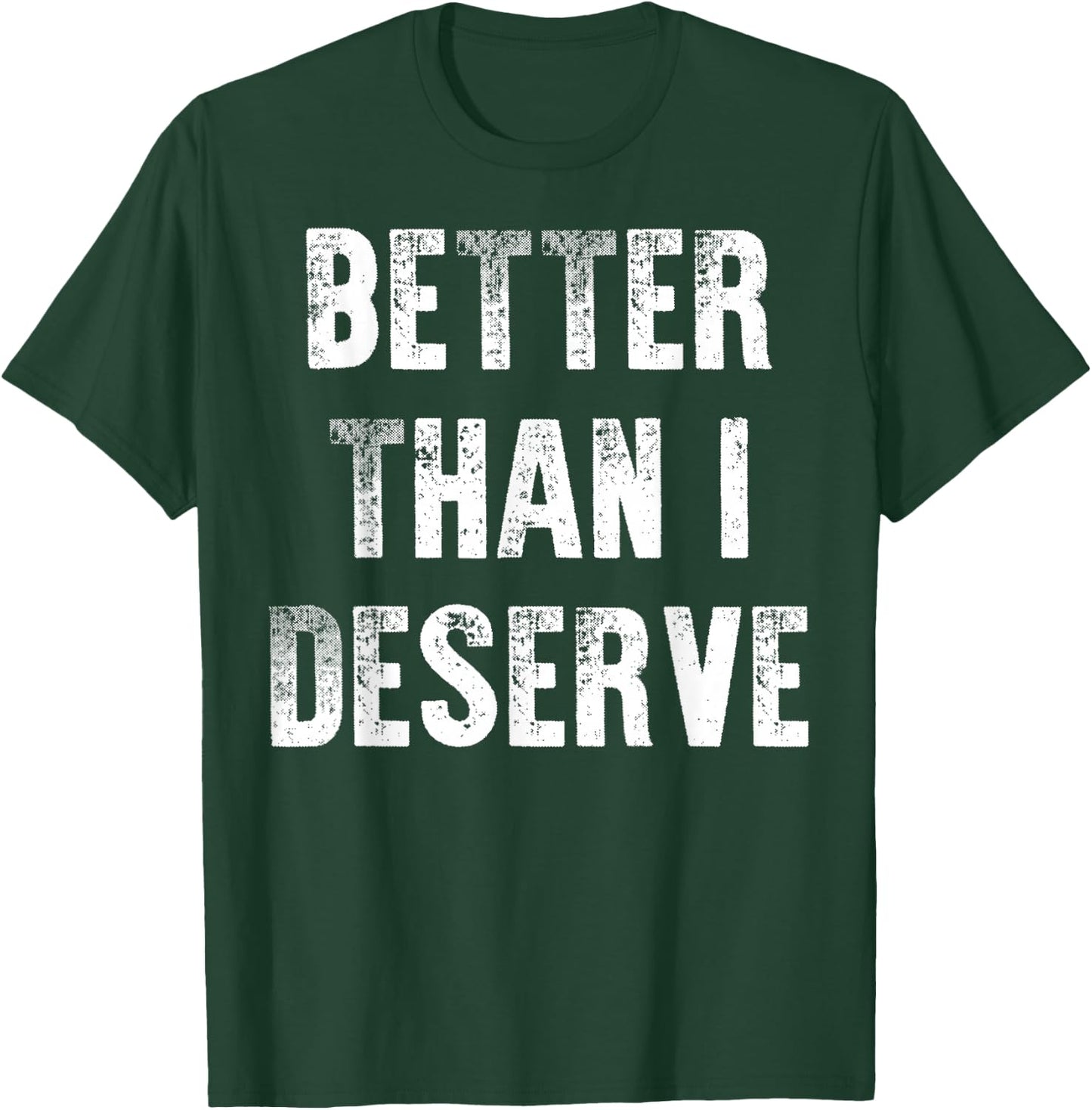 Better Than I Deserve Quote T-Shirt - T-Shirt | Forest