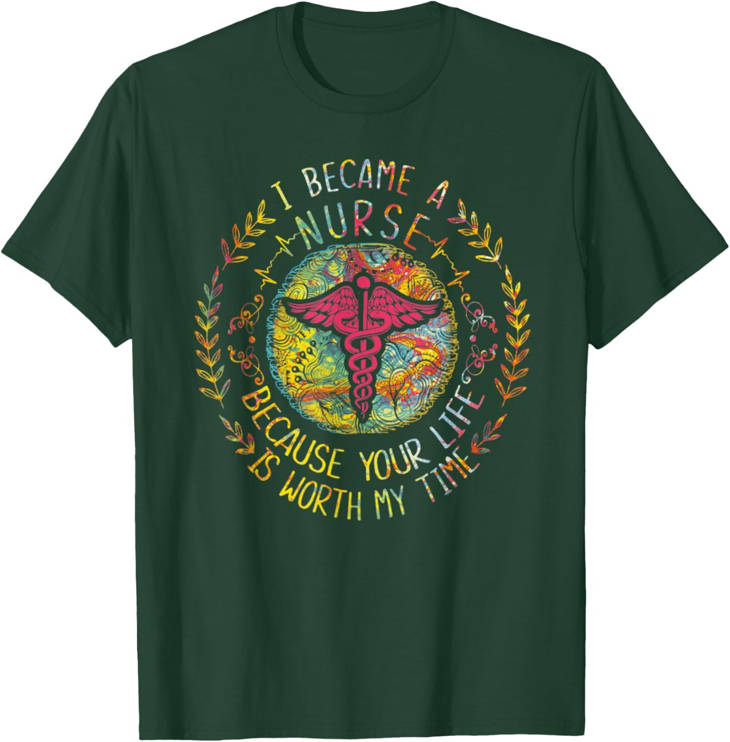 I Became A Nurse Because Your Life Is Worth My Time T-Shirt - T-Shirt | Forest