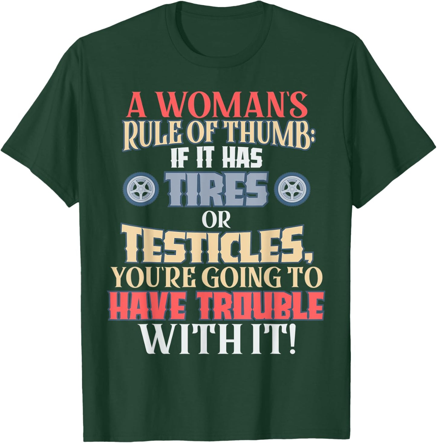 Woman's Rule of Thumb: Tires or Testicles, Trouble with It! T-Shirt - T-Shirt | Forest