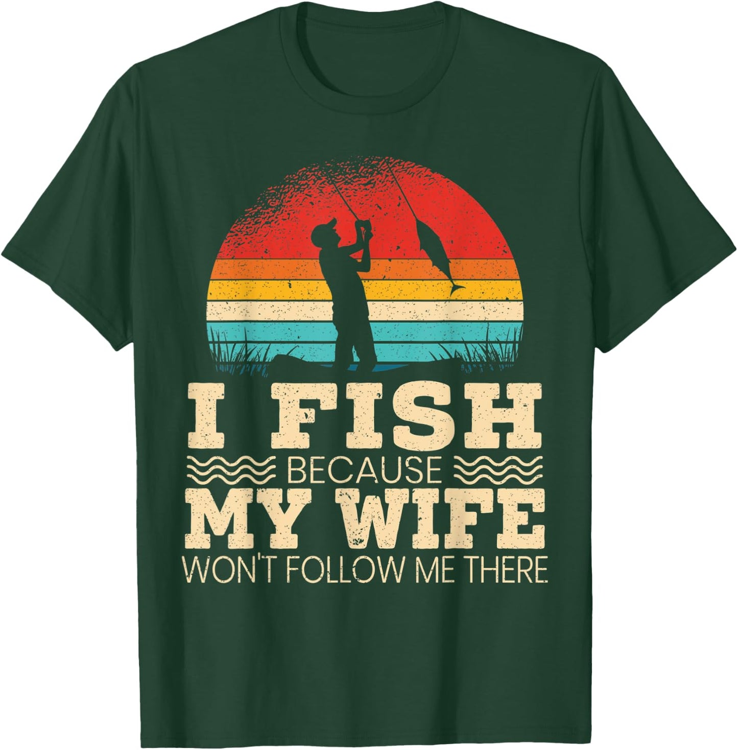 I Fish Because My Wife Won't Follow Me There Fisherman T-Shirt - T-Shirt | Forest