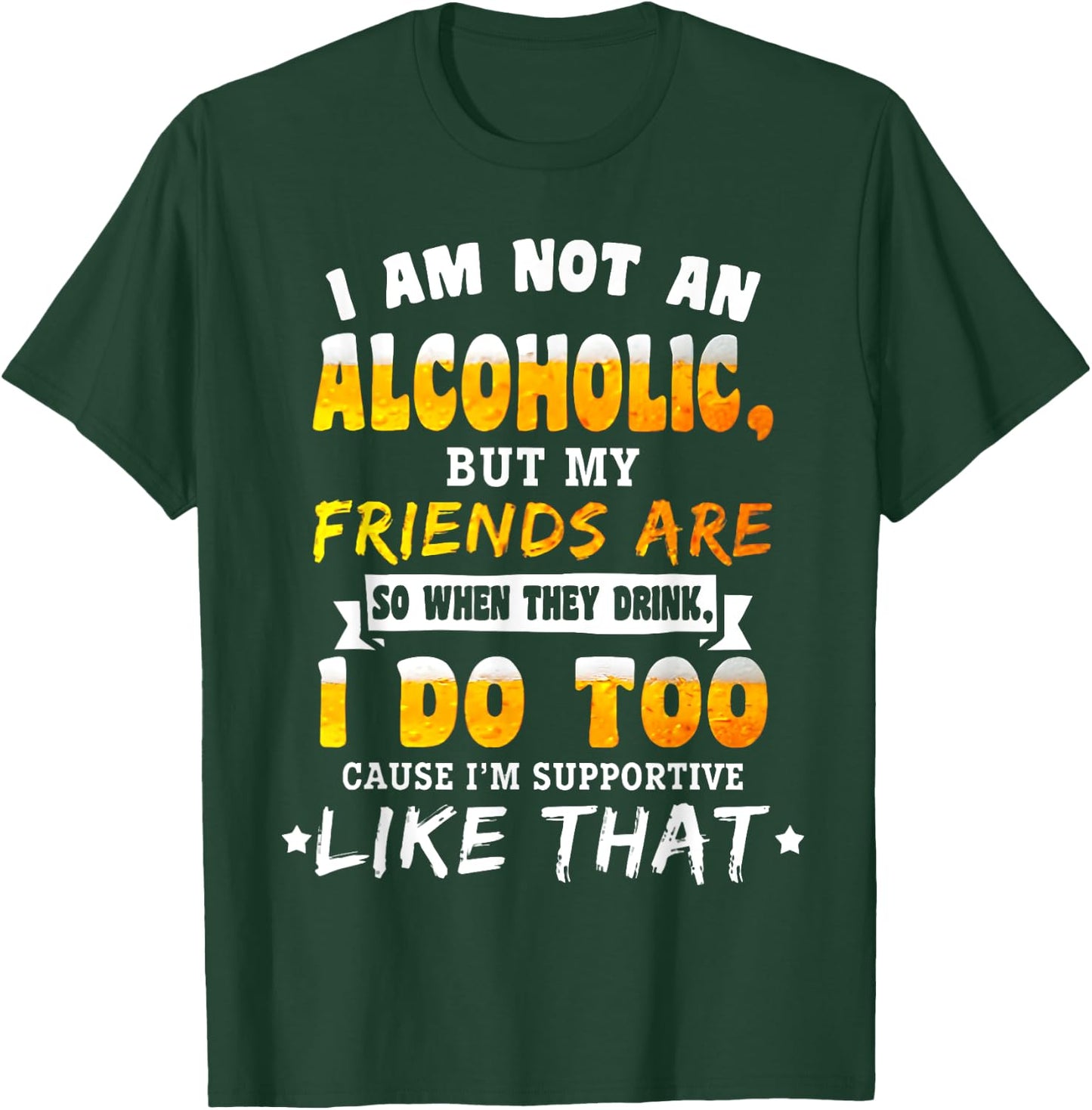 I Am Not a Alcoholic but My Friends Are So When They Drink T-Shirt - T-Shirt | Forest