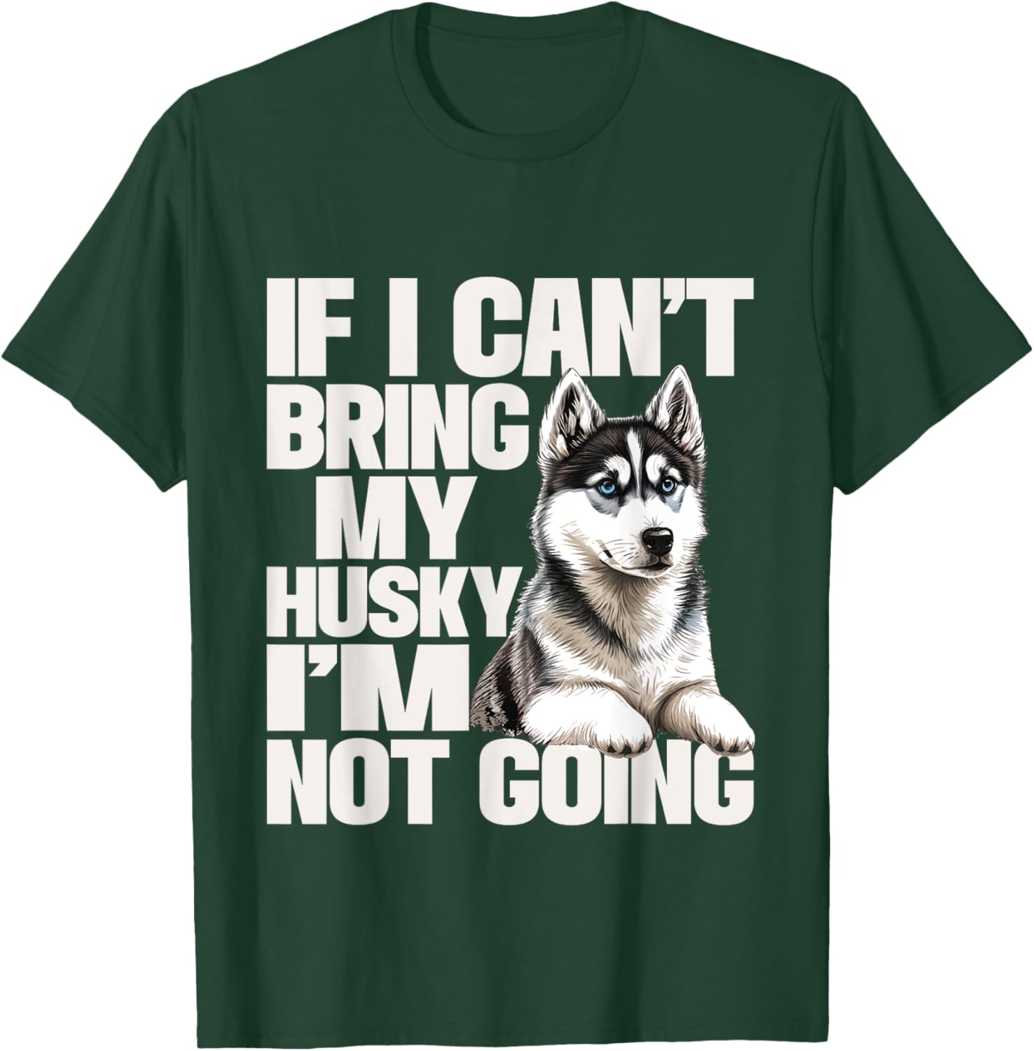 If I Can't Bring My Husky I'm Not Going - Pet Dog Lover T-Shirt - T-Shirt | Forest