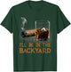 I'll Be In The Backyard Funny Cigar And Bourbon Lovers T-Shirt - T-Shirt | Forest