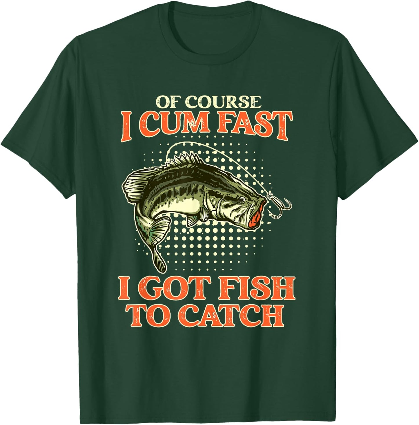 Of Course I Cum Fast I Got Fish To Catch - Funny Fishing T-Shirt - T-Shirt | Forest