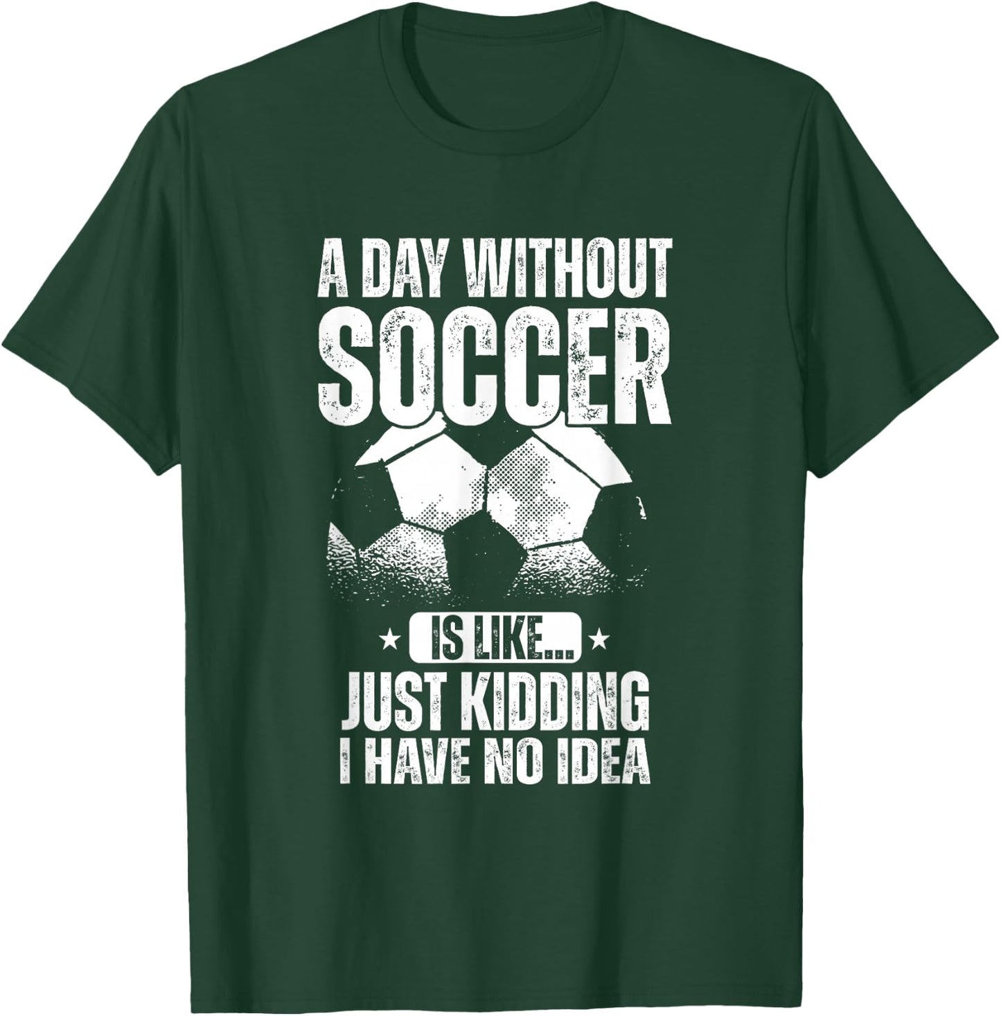 A Day Without Soccer Is Like Just Kidding I Have No Idea T-Shirt - T-Shirt | Forest