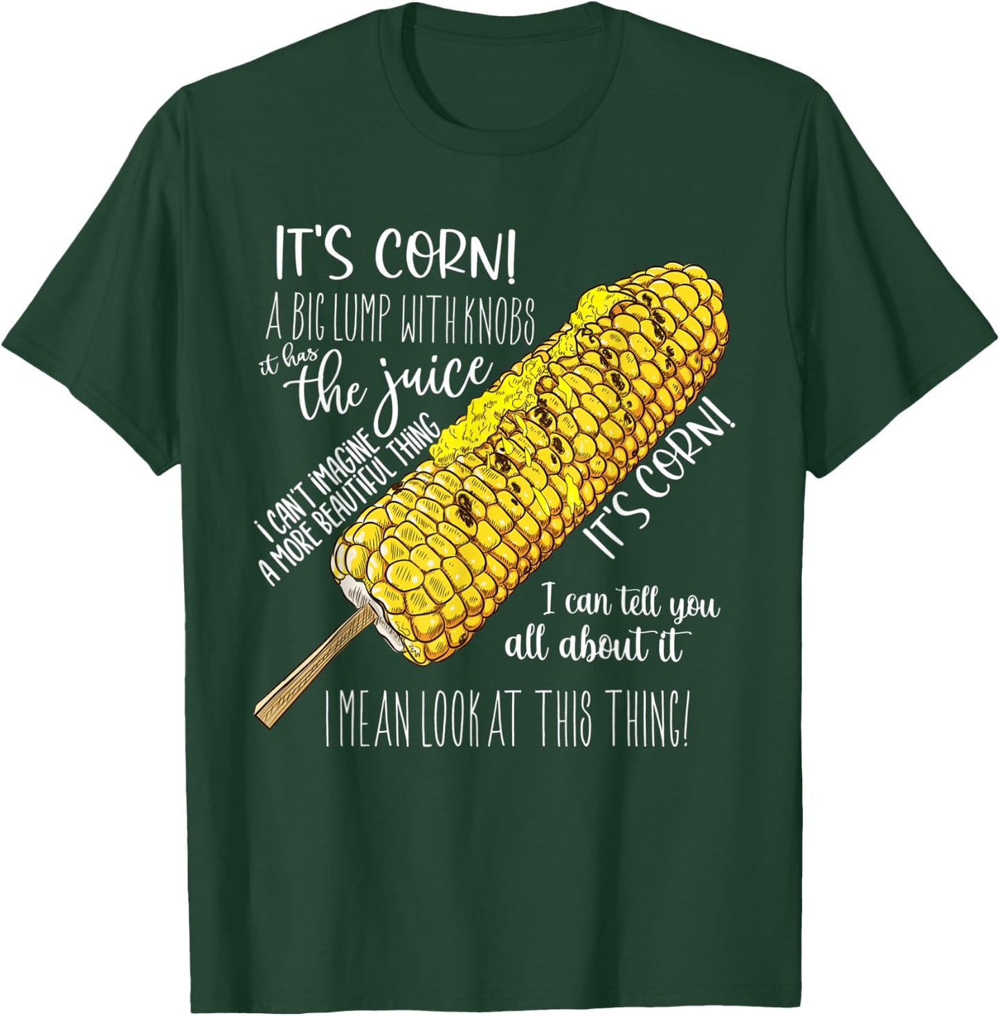 It’s Corn A Big Lump With Knobs It Has The Juice Its Corn T-Shirt - T-Shirt | Forest