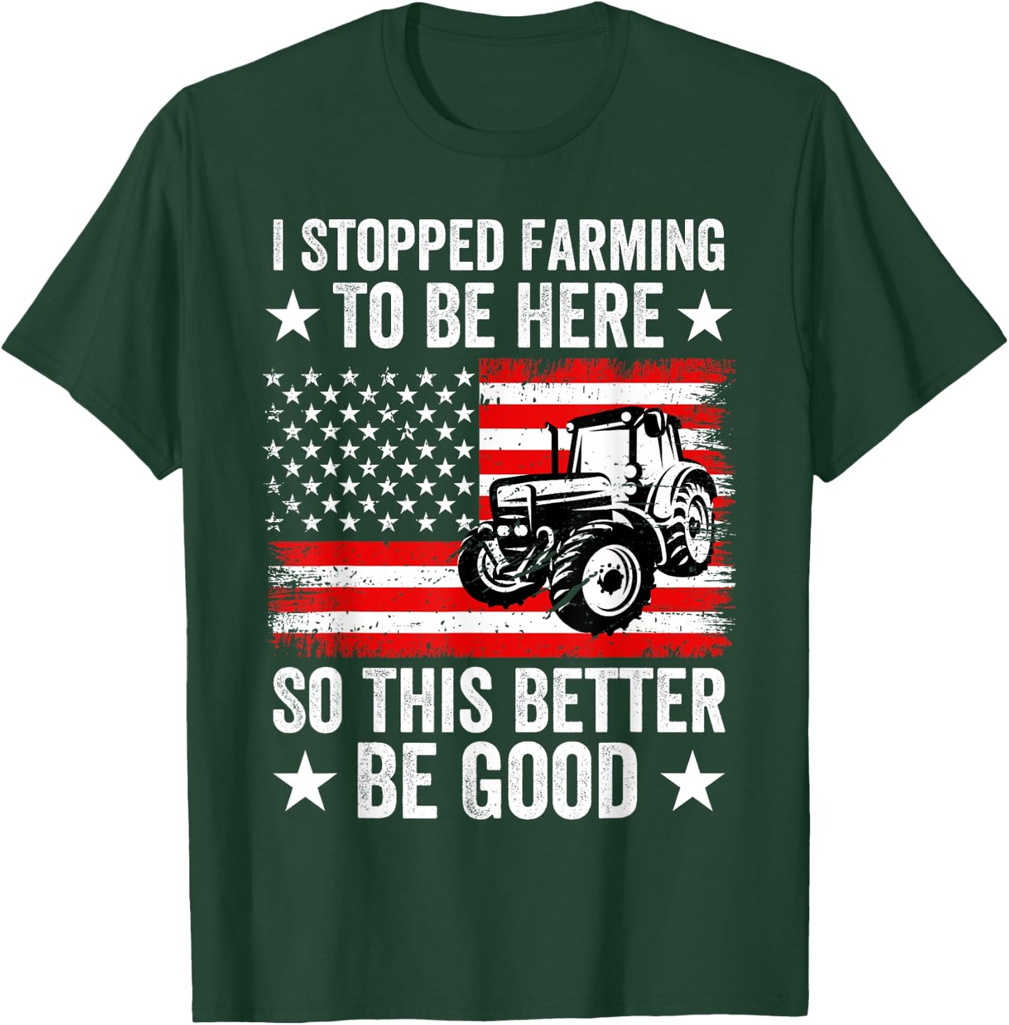 I Stopped Farming To Be Here So This Better Be Good T-Shirt - T-Shirt | Forest