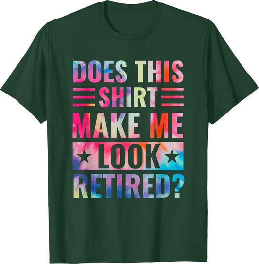 Tie Dye Does This Shirt Make Me Look Retired Retirement T-Shirt - T-Shirt | Forest