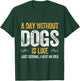A DAY WITHOUT DOGS IS LIKE puppy pet cute dog lover animals T-Shirt - T-Shirt | Forest