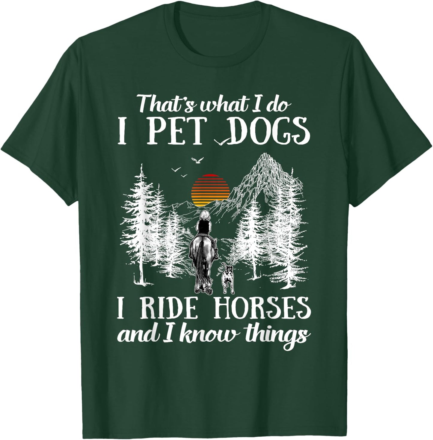 That's What I Do I Pet Dogs I Ride Horses And I Know Things T-Shirt - T-Shirt | Forest