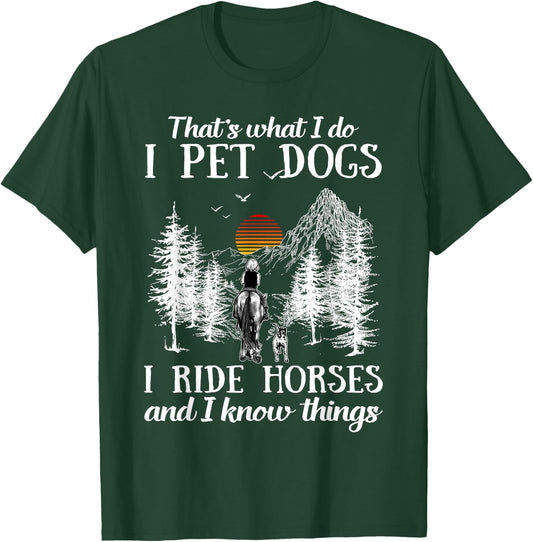 That's What I Do I Pet Dogs I Ride Horses And I Know Things T-Shirt - T-Shirt | Forest