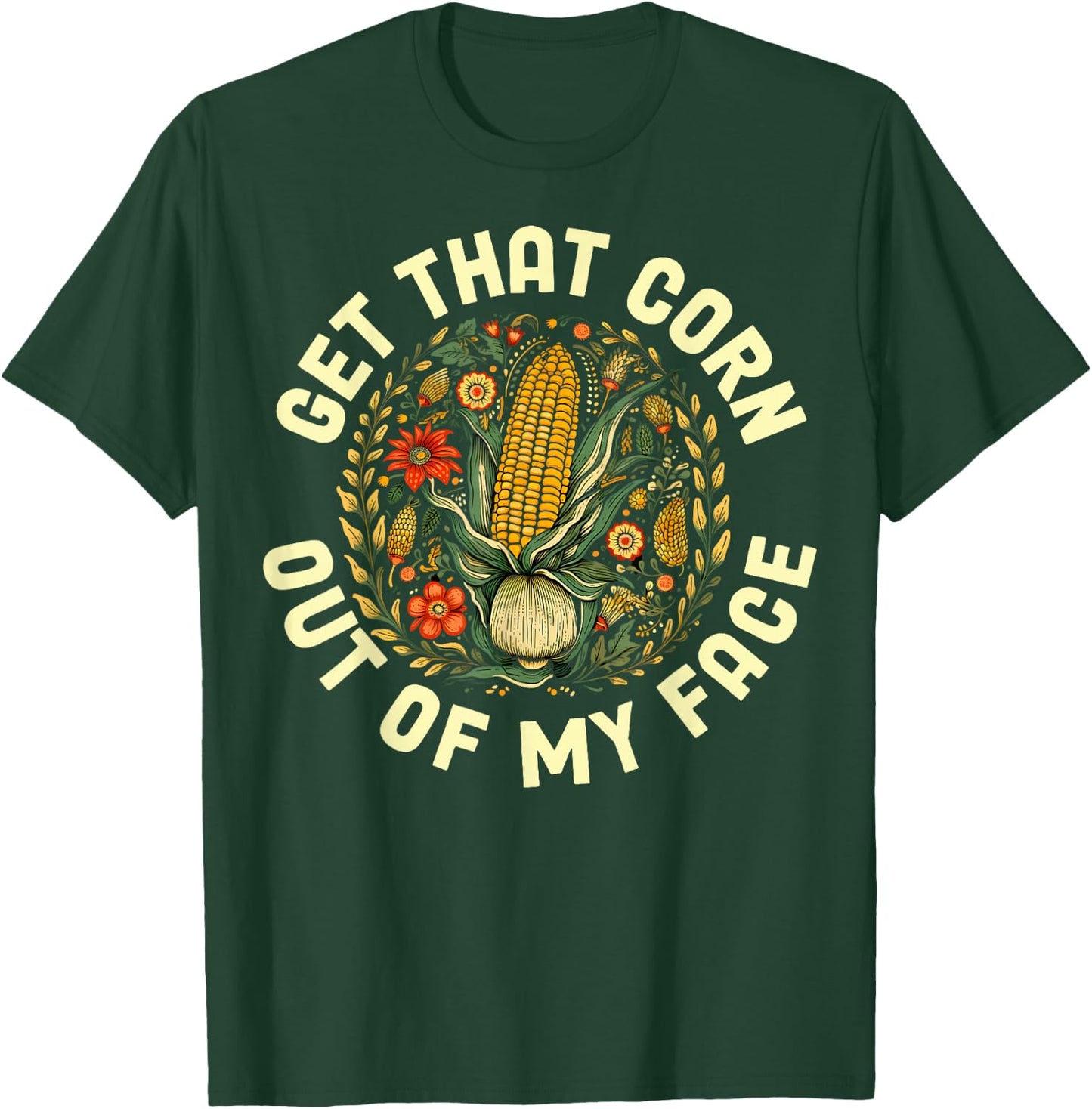 Get That Corn Out Of My Face T-Shirt - T-Shirt | Forest