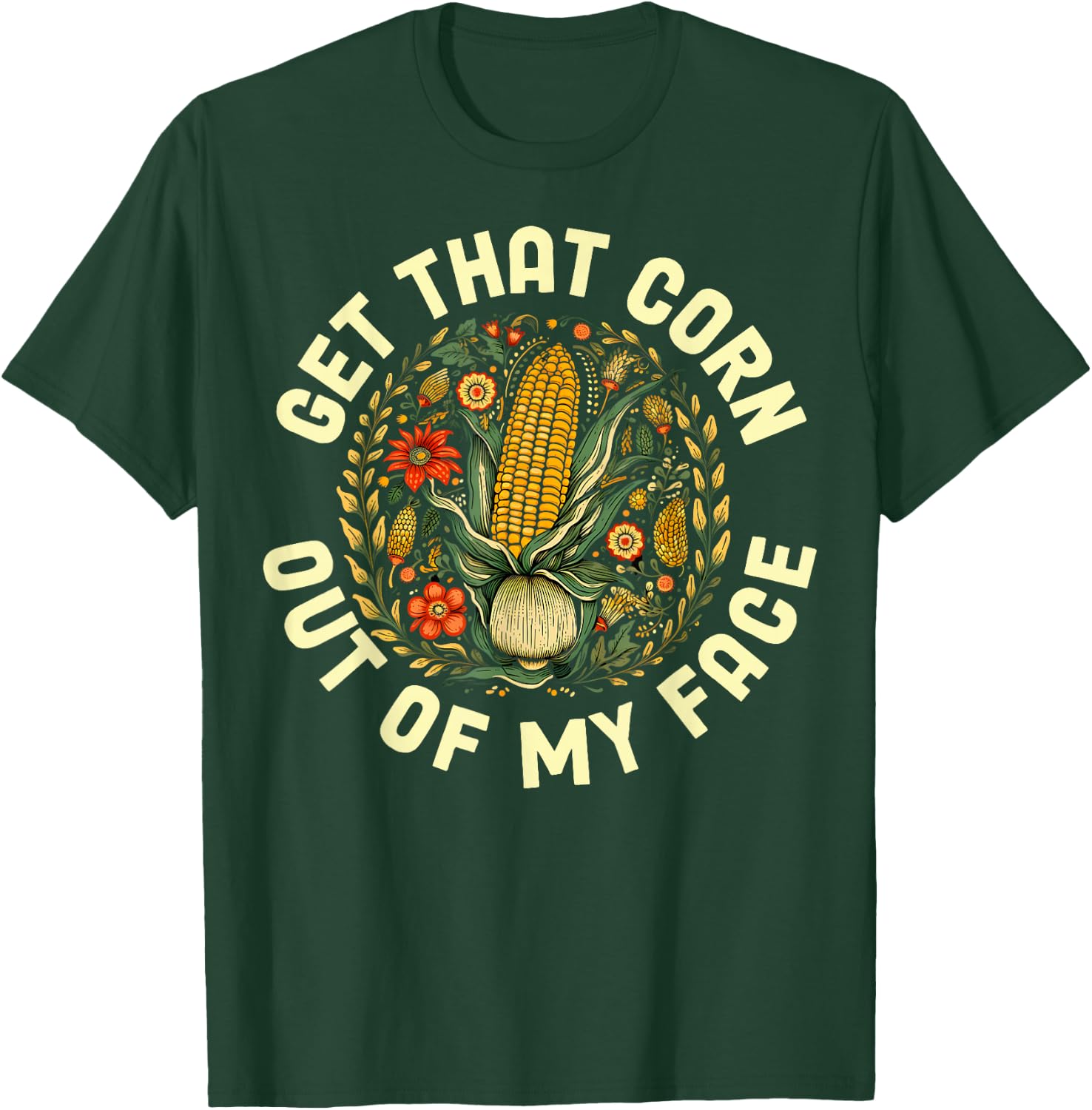 Get That Corn Out Of My Face T-Shirt - T-Shirt | Forest