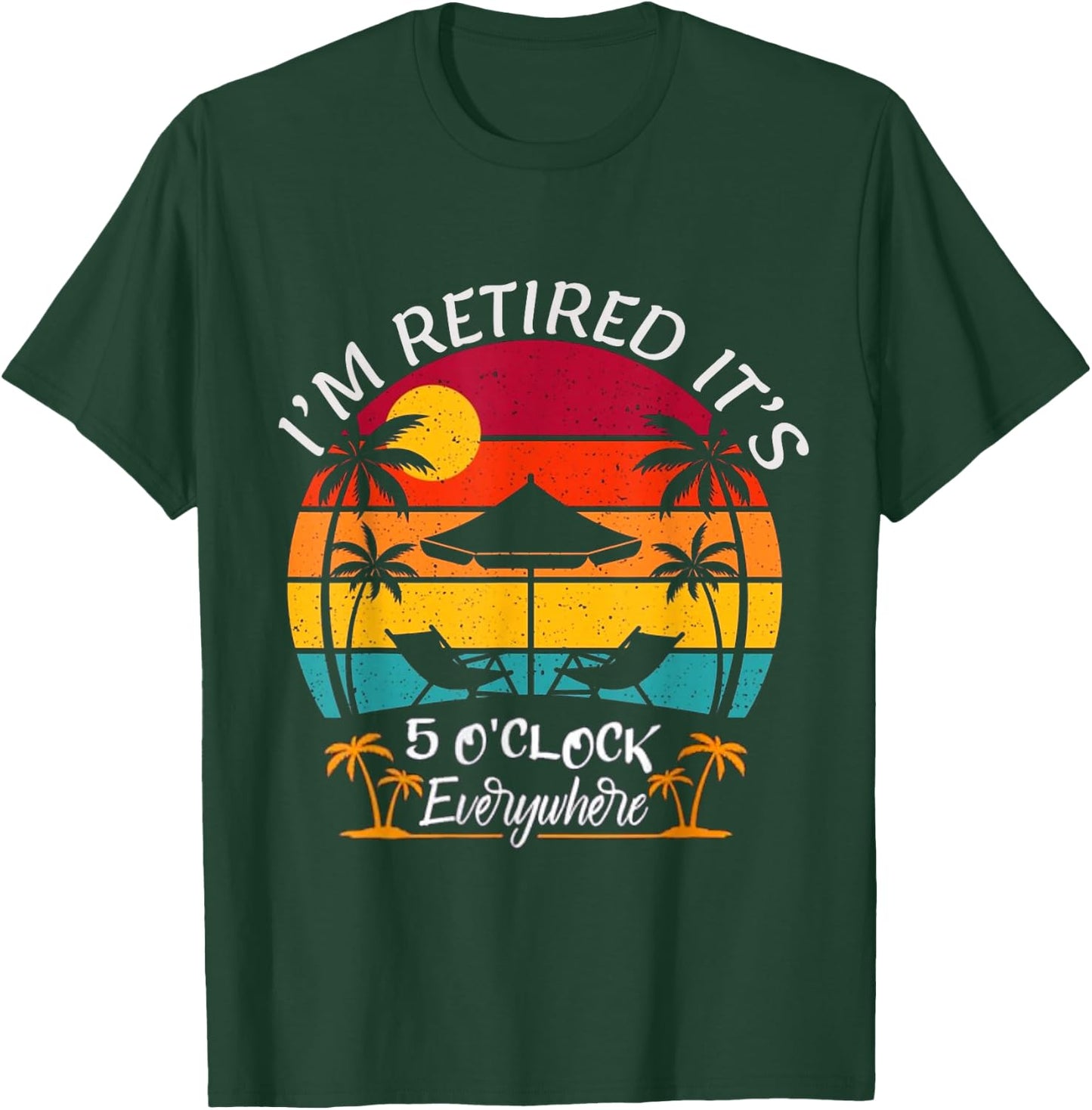 Funny Retirement It's 5 O'Clock Everywhere I'm Retired T-Shirt - T-Shirt | Forest