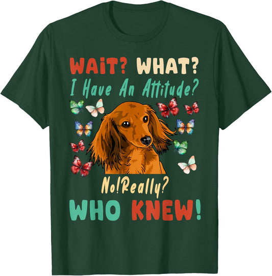 Wait What I Have An Attitude No Really Who Knew dachshund T-Shirt - T-Shirt | Forest