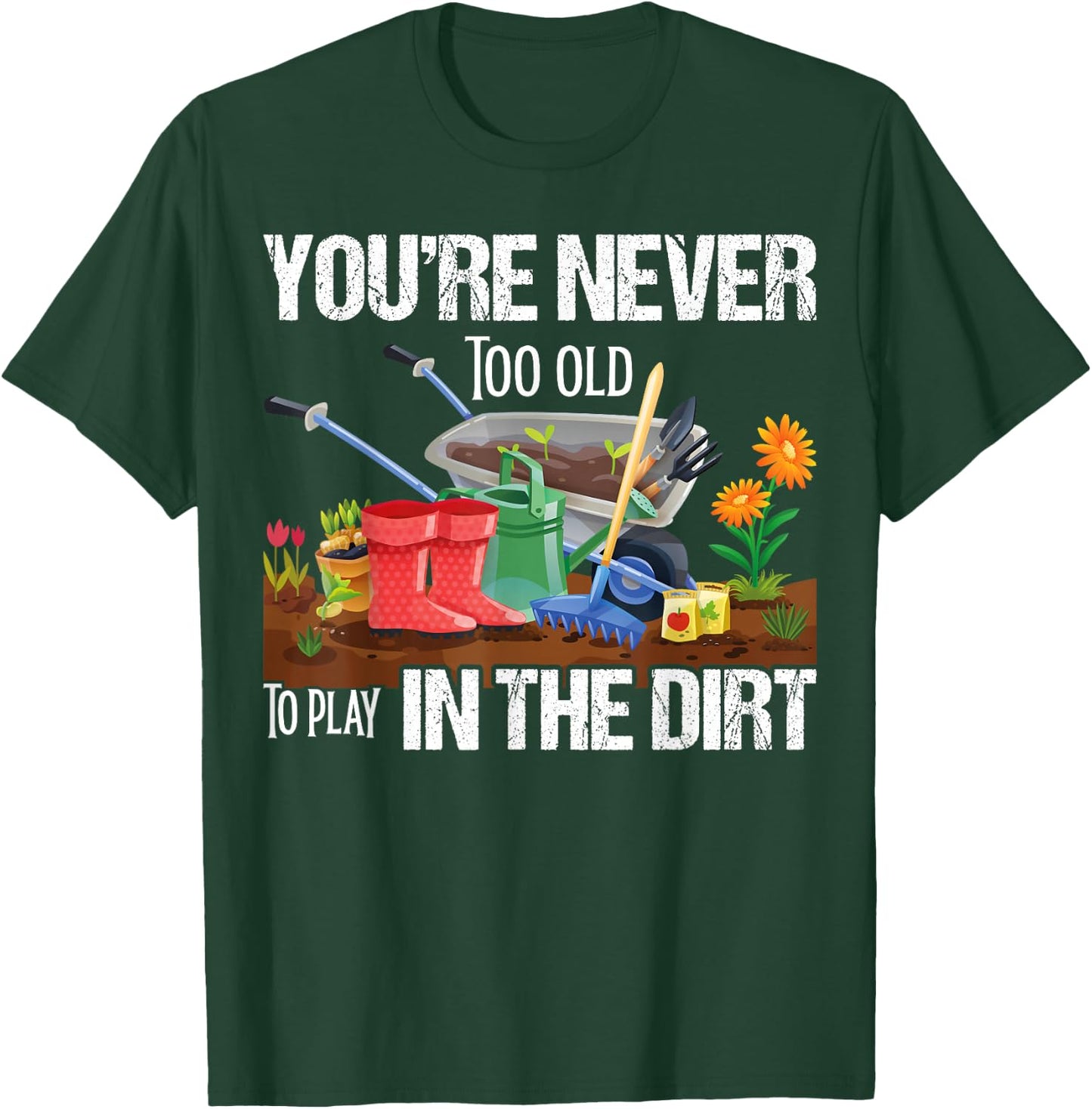 You're Never Too Old To Play In The Dirt Gardener Gardening T-Shirt - T-Shirt | Forest