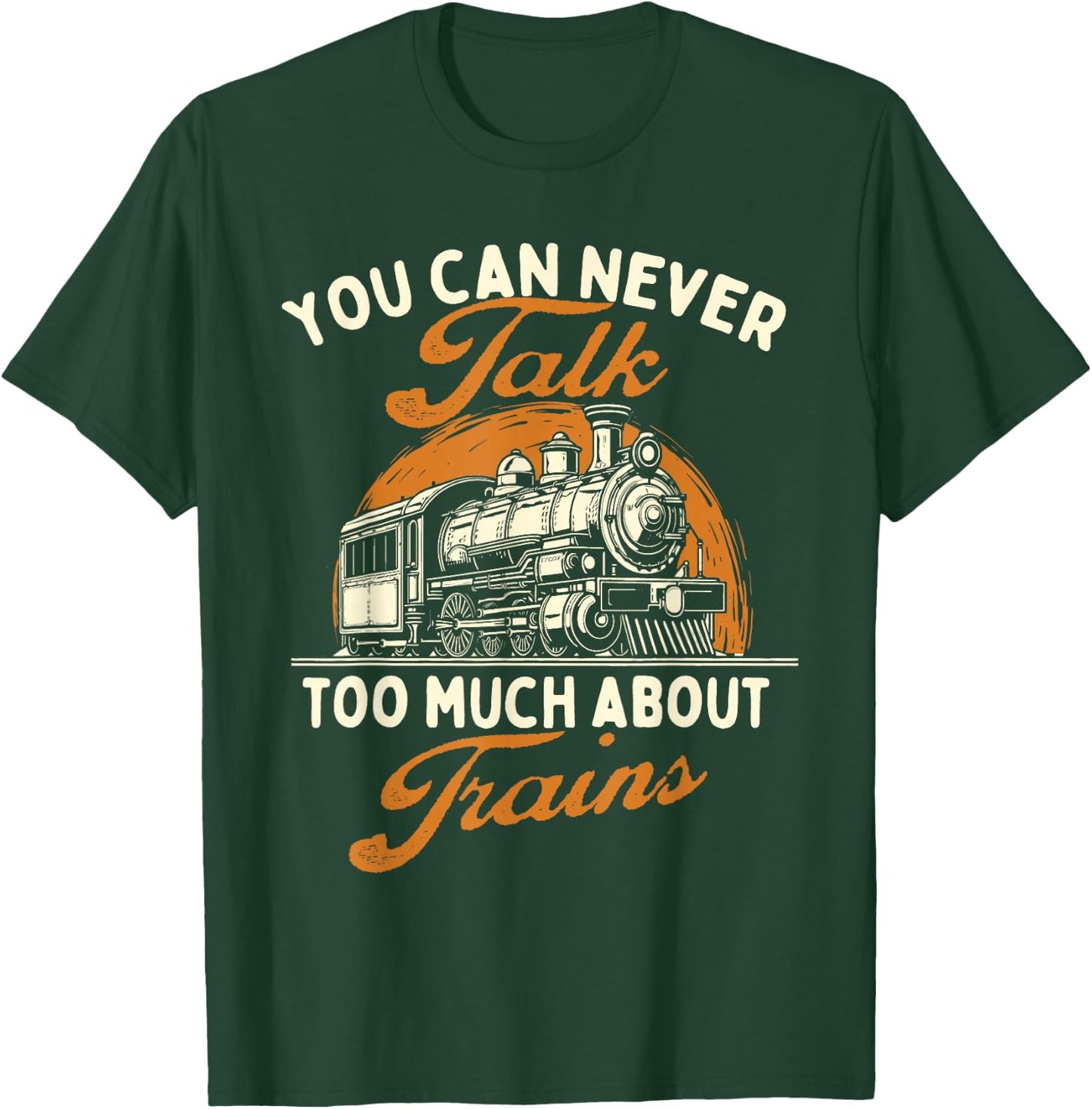 You Can Never Talk Too Much About Trains - Railroad Lover T-Shirt - T-Shirt | Forest