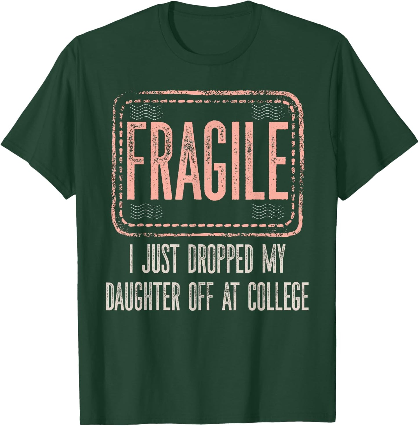Fragile I Just Dropped My Daughter Off At College Drop Off T-Shirt - T-Shirt | Forest