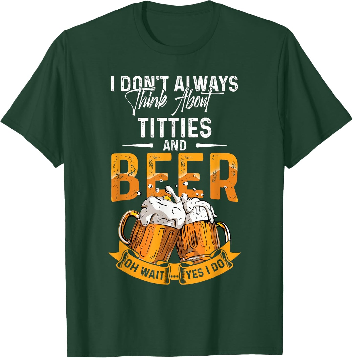 I Don't Always Think About Tittes And Beer Oh Wait Yes I Do T-Shirt - T-Shirt | Forest