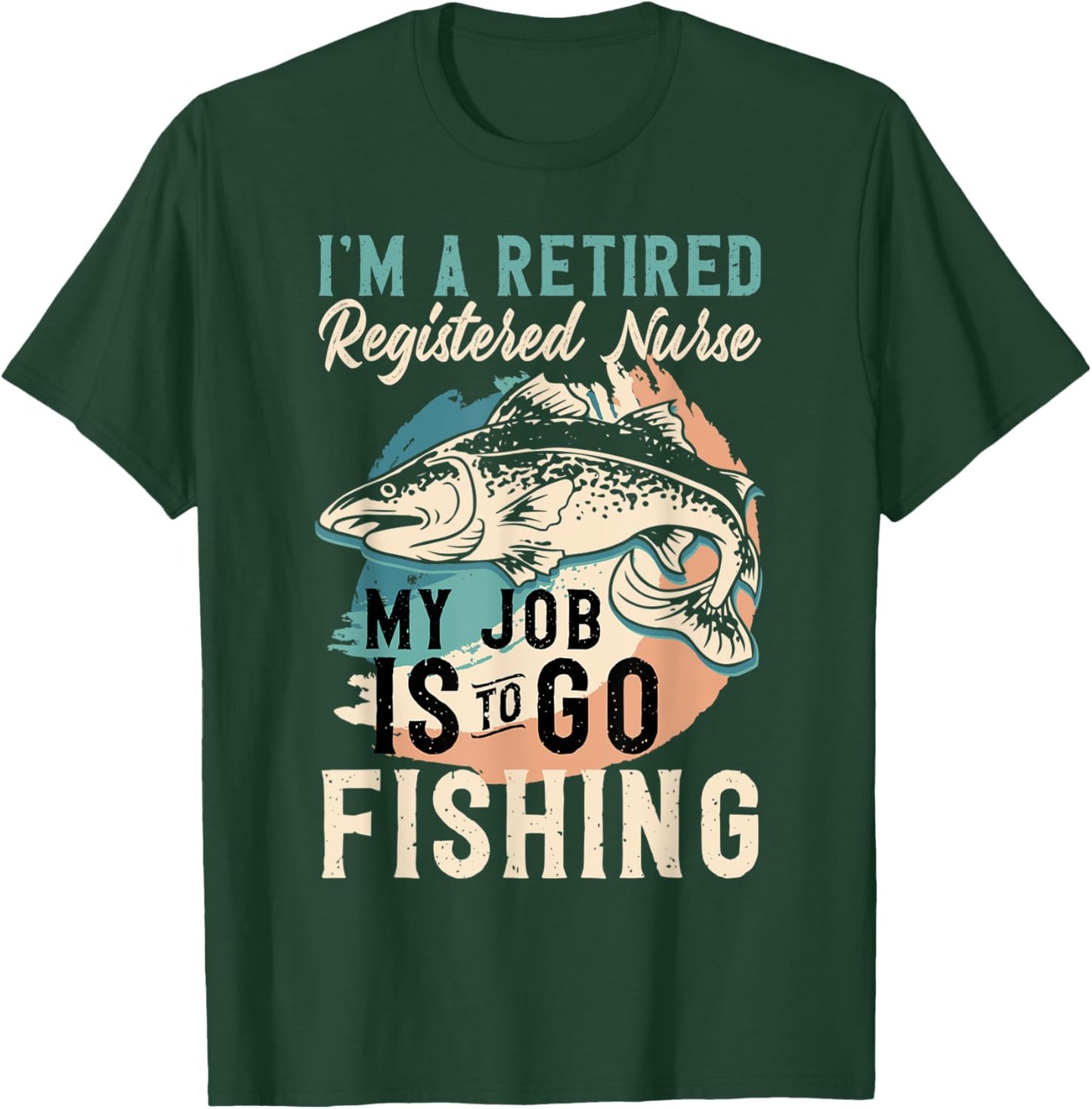 I'm A Retired Registered Nurse My Job Is To Go Fishing T-Shirt - T-Shirt | Forest