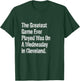 The Greatest Game Ever Played Was On A Wednesday Cleveland T-Shirt - T-Shirt | Forest