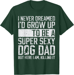 Father's Day I Never Dreamed I'd be a Super Sexy Dog Dad T-Shirt - T-Shirt | Forest