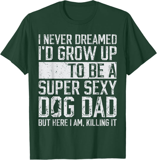 Father's Day I Never Dreamed I'd be a Super Sexy Dog Dad T-Shirt - T-Shirt | Forest